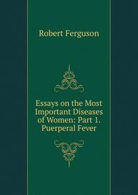 Essays on the Most Important Diseases of Women: Part 1. Puerperal Fever
