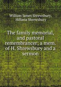 The family memorial, and pastoral remembrancer; a mem. of H. Shrewsbury and a sermon