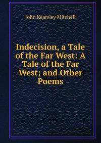 Indecision, a Tale of the Far West: A Tale of the Far West; and Other Poems