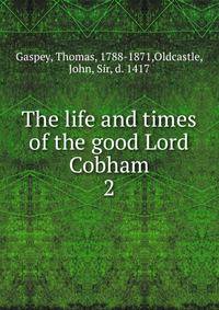 The life and times of the good Lord Cobham. 2