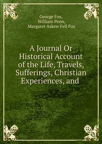 A Journal Or Historical Account of the Life, Travels, Sufferings, Christian Experiences, and .
