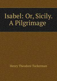 Isabel: Or, Sicily. A Pilgrimage .