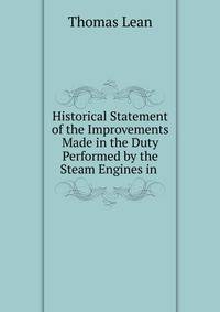 Historical Statement of the Improvements Made in the Duty Performed by the Steam Engines in .