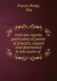 irish law reports particulary of points of practice, argued and determined in teh courts of .