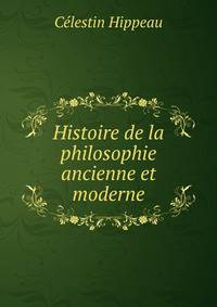 Histoire de la philosophie ancienne et moderne