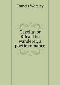 Gazella; or Rilcar the wanderer, a poetic romance