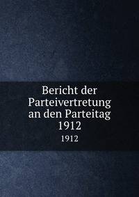 Bericht der Parteivertretung an den Parteitag. 1912