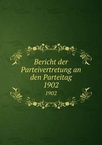Bericht der Parteivertretung an den Parteitag. 1902