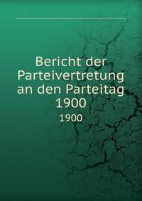 Bericht der Parteivertretung an den Parteitag. 1900