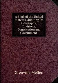 A Book of the United States: Exhibiting Its Geography, Divisions, Constitution and Government .