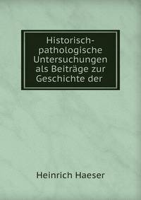 Historisch-pathologische Untersuchungen als Beitr?ge zur Geschichte der .