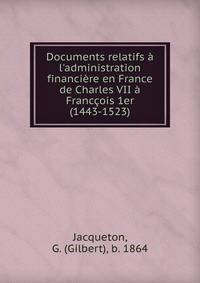 Documents relatifs ? l'administration financi?re en France de Charles VII ? Franc?ois 1er (1443-1523)