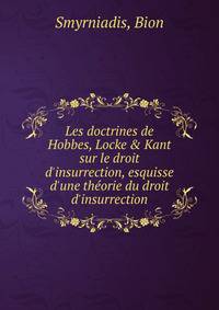 Les doctrines de Hobbes, Locke &amp; Kant sur le droit d'insurrection, esquisse d'une th?orie du droit d'insurrection