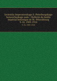 Izviestiia Imperatorskago S.-Peterburgskago botanicheskago sada = Bulletin du Jardin imprial botanique de St.-Ptersbourg. 9-10, 1909-1910