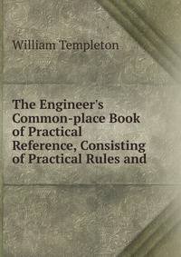 The Engineer's Common-place Book of Practical Reference, Consisting of Practical Rules and .