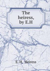 The heiress, by E.H.