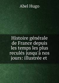 Histoire g?n?rale de France depuis les temps les plus recul?s jusqu'? nos jours: illustr?e et .