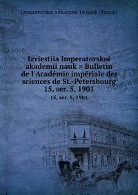 Izviestiia Imperatorskoi akademii nauk = Bulletin de l`Acadmie impriale des sciences de St.-Ptersbourg. 15, ser. 5, 1901