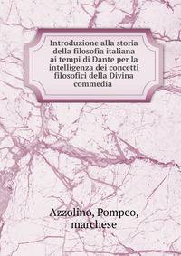 Introduzione alla storia della filosofia italiana ai tempi di Dante per la intelligenza dei concetti filosofici della Divina commedia