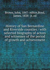 History of San Bernardino and Riverside counties / with selected biography of actors and witnesses of the period of growth and achievement. 1