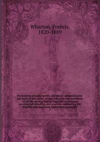Precedents of indictments and pleas, adapted to the use both of the courts of the United States and those of all the several states; together with notes on criminal pleading and practice, embracing the English and American authorities generally. 2