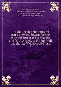 The old-spelling Shakespeare: being the works of Shakespeare in the spelling of the best quarto and folio texts; ed. by F.J. Furnivall and the late W.G. Boswell-Stone. 7