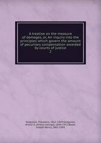 A treatise on the measure of damages, or, An inquiry into the principles which govern the amount of pecuniary compensation awarded by courts of justice. 2