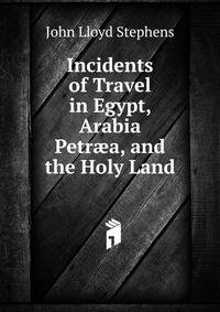 Incidents of Travel in Egypt, Arabia Petr?a, and the Holy Land