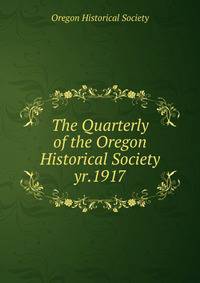 The Quarterly of the Oregon Historical Society. yr.1917
