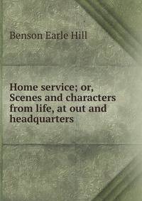 Home service; or, Scenes and characters from life, at out and headquarters