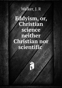 Eddyism, or, Christian science neither Christian nor scientific