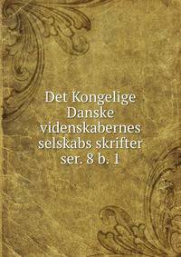 Det Kongelige Danske videnskabernes selskabs skrifter. ser. 8 b. 1