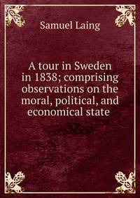A tour in Sweden in 1838; comprising observations on the moral, political, and economical state .