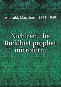 Nichiren, the Buddhist prophet microform