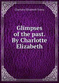 Glimpses of the past. By Charlotte Elizabeth