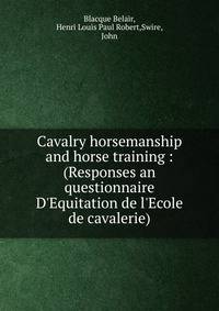 Cavalry horsemanship and horse training : (Responses an questionnaire D'Equitation de l'Ecole de cavalerie)