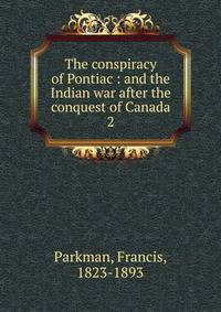 The conspiracy of Pontiac : and the Indian war after the conquest of Canada. 2