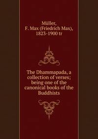 The Dhammapada, a collection of verses; being one of the canonical books of the Buddhists