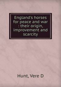 England's horses for peace and war : their origin, improvement and scarcity