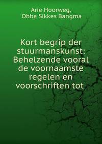 Kort begrip der stuurmanskunst: Behelzende vooral de voornaamste regelen en voorschriften tot .