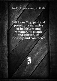 Salt Lake City, past and present : a narrative of its history and romance, its people and culture, its industry and commerce.