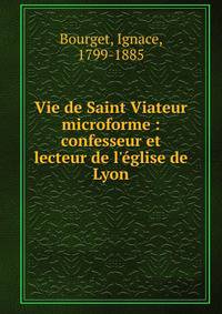 Vie de Saint Viateur microforme : confesseur et lecteur de l'?glise de Lyon