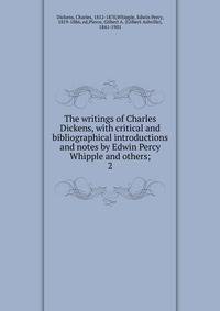 The writings of Charles Dickens, with critical and bibliographical introductions and notes by Edwin Percy Whipple and others;. 2