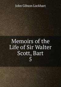 Memoirs of the Life of Sir Walter Scott, Bart. 5