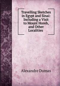 Travelling Sketches in Egypt and Sinai: Including a Visit to Mount Horeb, and Other Localities .