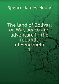 The land of Bolivar; or, War, peace and adventure in the republic of Venezuela. 1