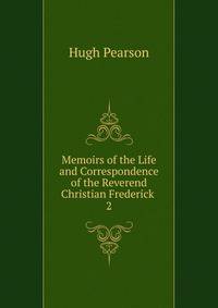 Memoirs of the Life and Correspondence of the Reverend Christian Frederick .. 2