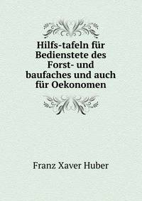Hilfs-tafeln fur Bedienstete des Forst- und baufaches und auch fur Oekonomen.