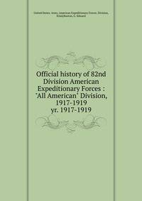 Official history of 82nd Division American Expeditionary Forces : "All American" Division, 1917-1919. yr. 1917-1919