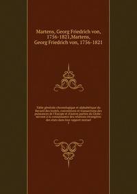 Table g?n?rale chronologique et alphab?tique du Recueil des trait?s, conventions et transactions des puissances de l'Europe et d'autres parties du Globe : servant ? la connaissance des relations ?trang?res des etats dans leur rapport mutuel
